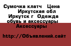 Сумочка-клатч › Цена ­ 450 - Иркутская обл., Иркутск г. Одежда, обувь и аксессуары » Аксессуары   